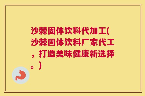 沙棘固体饮料代加工(沙棘固体饮料厂家代工，打造美味健康新选择。)