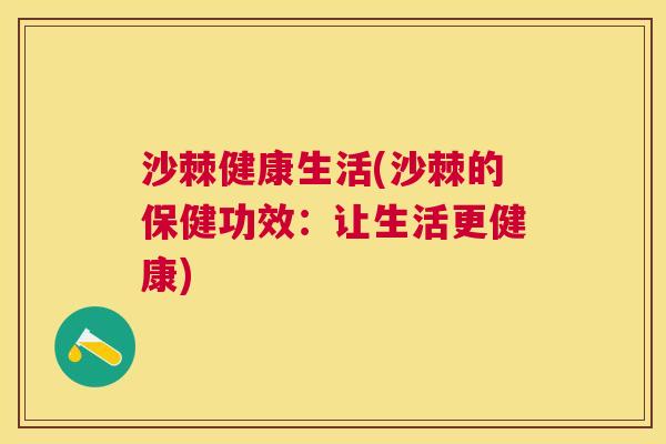沙棘健康生活(沙棘的保健功效：让生活更健康)