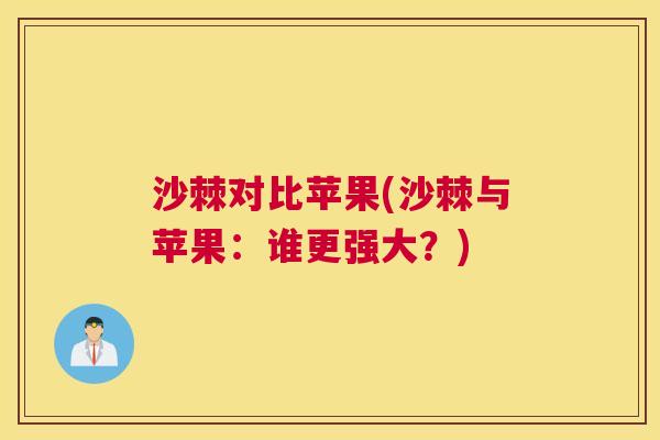沙棘对比苹果(沙棘与苹果：谁更强大？)