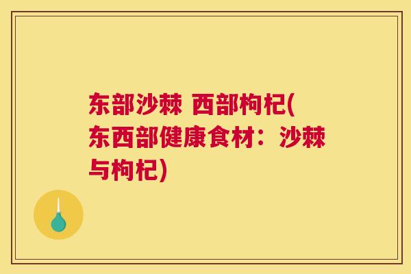 东部沙棘 西部枸杞(东西部健康食材：沙棘与枸杞)
