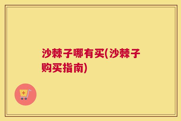 沙棘子哪有买(沙棘子购买指南)