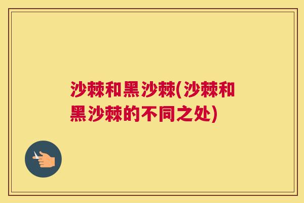 沙棘和黑沙棘(沙棘和黑沙棘的不同之处)