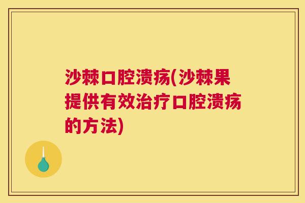 沙棘口腔溃疡(沙棘果提供有效治疗口腔溃疡的方法)