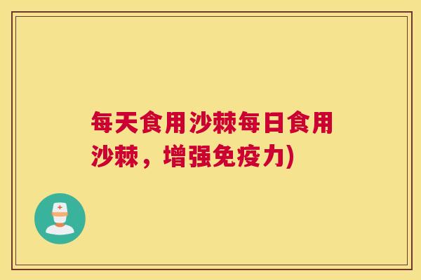 每天食用沙棘每日食用沙棘，增强免疫力)