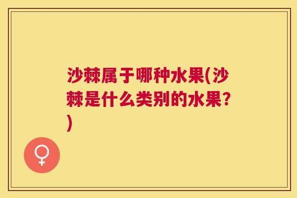 沙棘属于哪种水果(沙棘是什么类别的水果？)