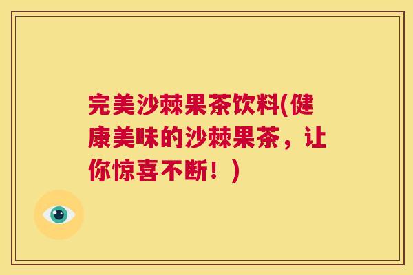完美沙棘果茶饮料(健康美味的沙棘果茶，让你惊喜不断！)