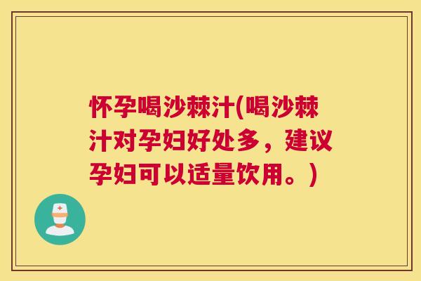 怀孕喝沙棘汁(喝沙棘汁对孕妇好处多，建议孕妇可以适量饮用。)