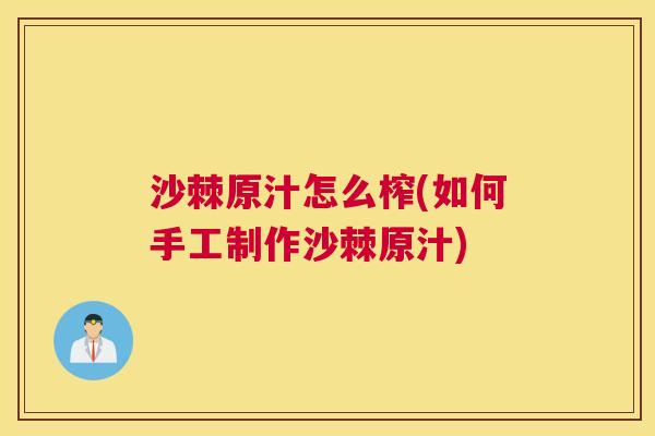 沙棘原汁怎么榨(如何手工制作沙棘原汁)