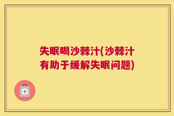 失眠喝沙棘汁(沙棘汁有助于缓解失眠问题)
