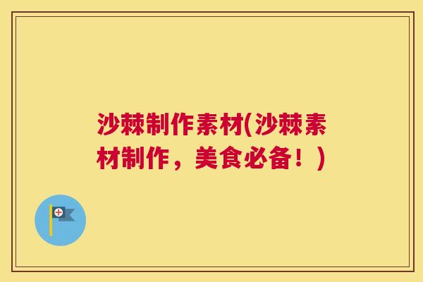 沙棘制作素材(沙棘素材制作，美食必备！)
