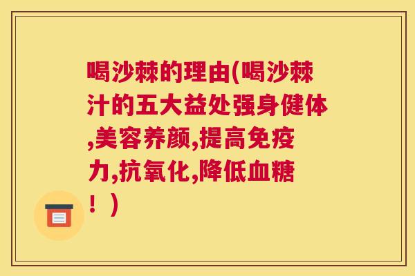 喝沙棘的理由(喝沙棘汁的五大益处强身健体,美容养颜,提高免疫力,抗氧化,降低血糖！)