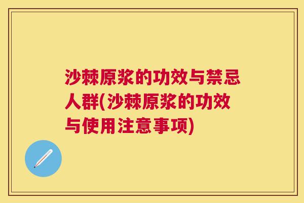 沙棘原浆的功效与禁忌人群(沙棘原浆的功效与使用注意事项)