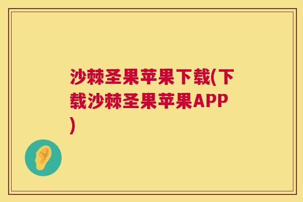 沙棘圣果苹果下载(下载沙棘圣果苹果APP)