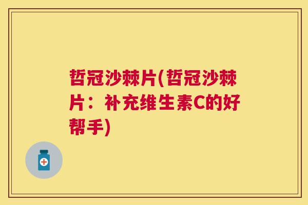 哲冠沙棘片(哲冠沙棘片：补充维生素C的好帮手)