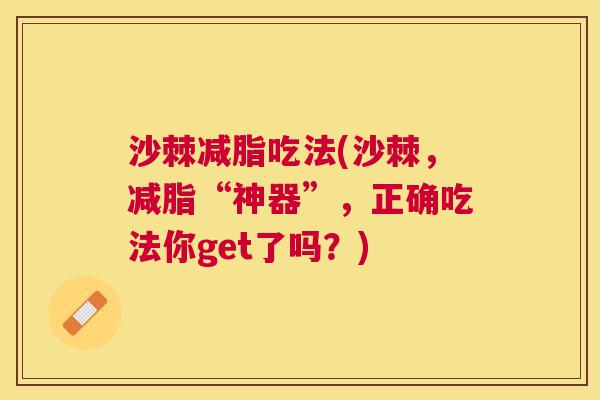 沙棘减脂吃法(沙棘，减脂“神器”，正确吃法你get了吗？)