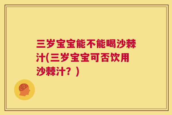 三岁宝宝能不能喝沙棘汁(三岁宝宝可否饮用沙棘汁？)