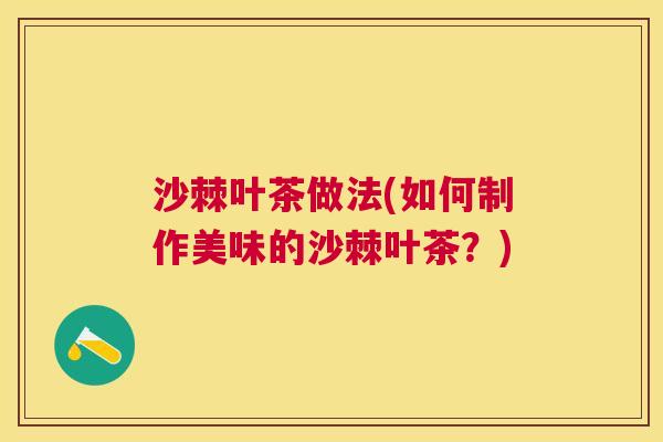 沙棘叶茶做法(如何制作美味的沙棘叶茶？)