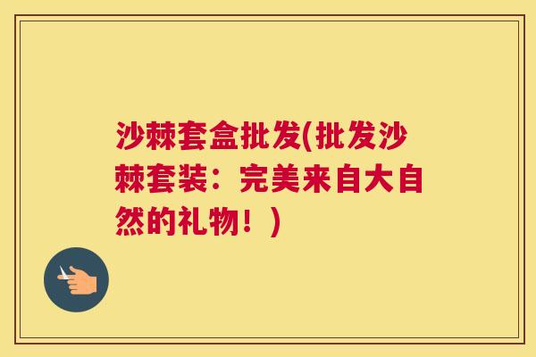 沙棘套盒批发(批发沙棘套装：完美来自大自然的礼物！)
