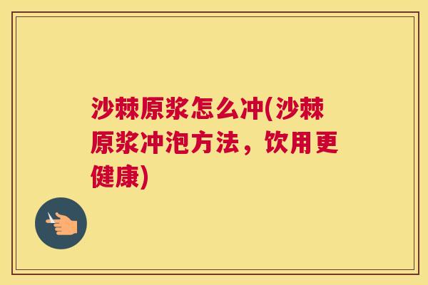 沙棘原浆怎么冲(沙棘原浆冲泡方法，饮用更健康)