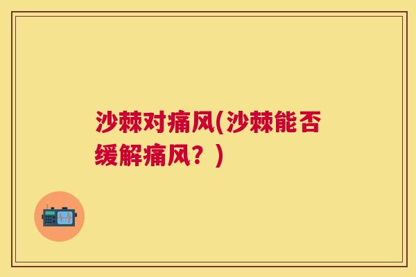 沙棘对痛风(沙棘能否缓解痛风？)