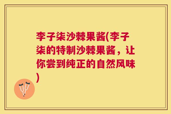 李子柒沙棘果酱(李子柒的特制沙棘果酱，让你尝到纯正的自然风味)