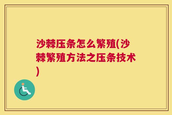 沙棘压条怎么繁殖(沙棘繁殖方法之压条技术)