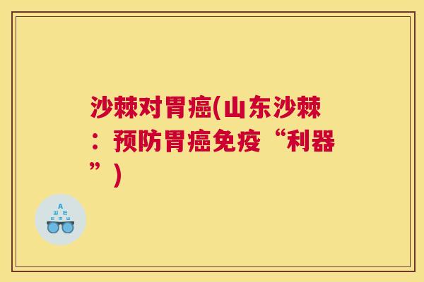 沙棘对胃癌(山东沙棘：预防胃癌免疫“利器”)