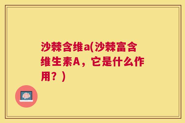 沙棘含维a(沙棘富含维生素A，它是什么作用？)