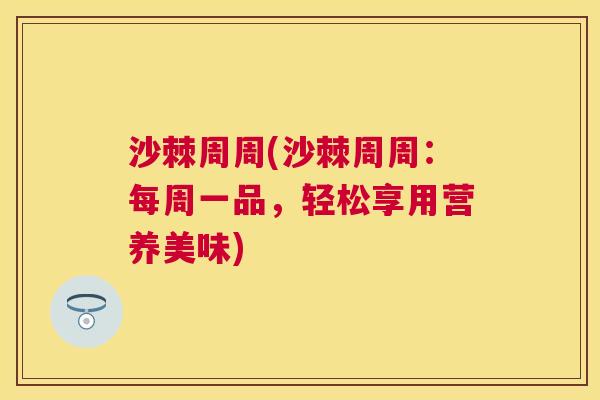 沙棘周周(沙棘周周：每周一品，轻松享用营养美味)