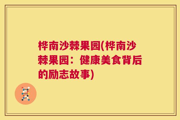 桦南沙棘果园(桦南沙棘果园：健康美食背后的励志故事)
