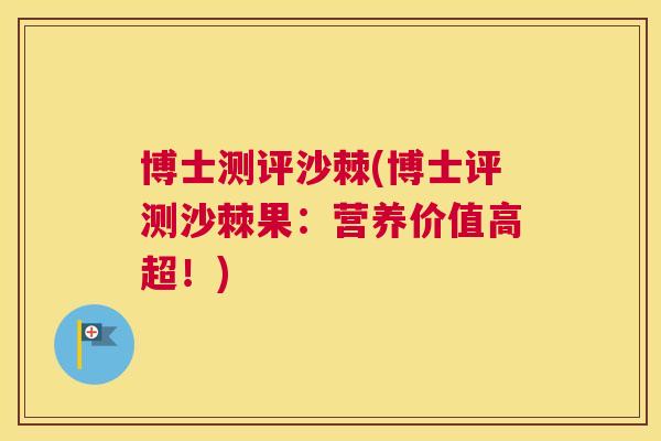 博士测评沙棘(博士评测沙棘果：营养价值高超！)