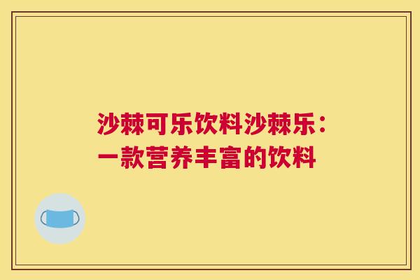 沙棘可乐饮料沙棘乐：一款营养丰富的饮料