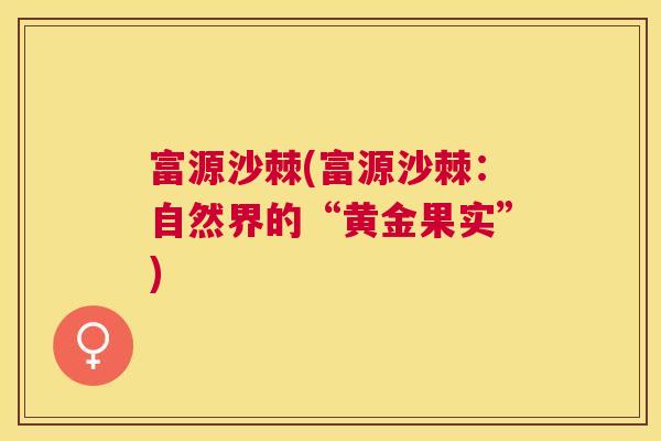 富源沙棘(富源沙棘：自然界的“黄金果实”)