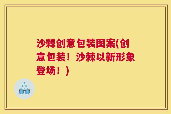 沙棘创意包装图案(创意包装！沙棘以新形象登场！)