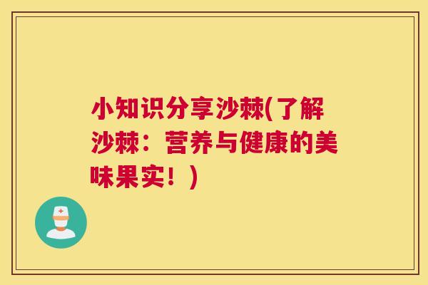 小知识分享沙棘(了解沙棘：营养与健康的美味果实！)