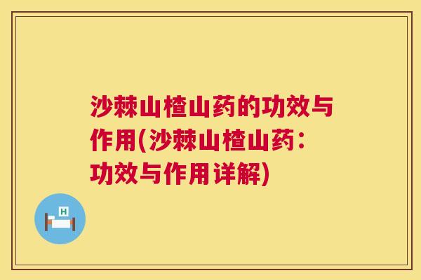沙棘山楂山药的功效与作用(沙棘山楂山药：功效与作用详解)