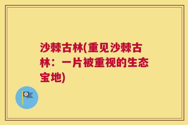 沙棘古林(重见沙棘古林：一片被重视的生态宝地)