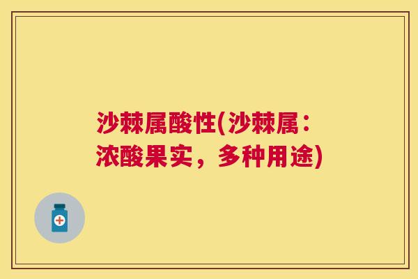 沙棘属酸性(沙棘属:浓酸果实,多种用途)