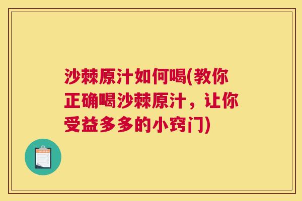 沙棘原汁如何喝(教你正确喝沙棘原汁，让你受益多多的小窍门)