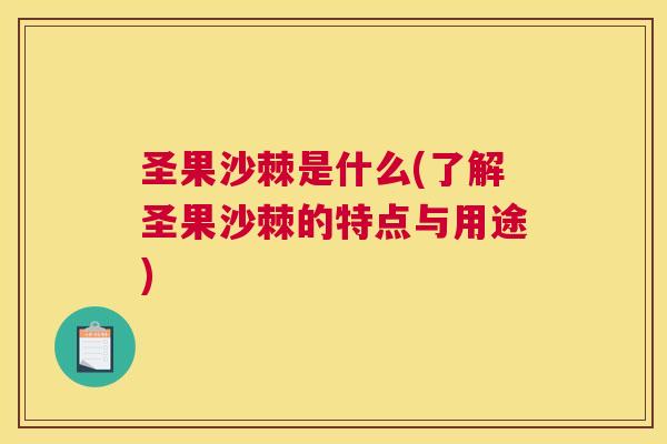 圣果沙棘是什么(了解圣果沙棘的特点与用途)