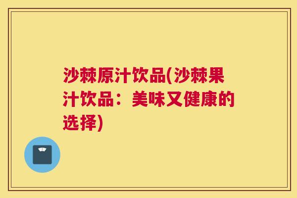 沙棘原汁饮品(沙棘果汁饮品：美味又健康的选择)