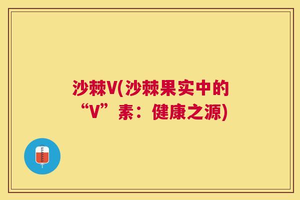沙棘V(沙棘果实中的“V”素：健康之源)