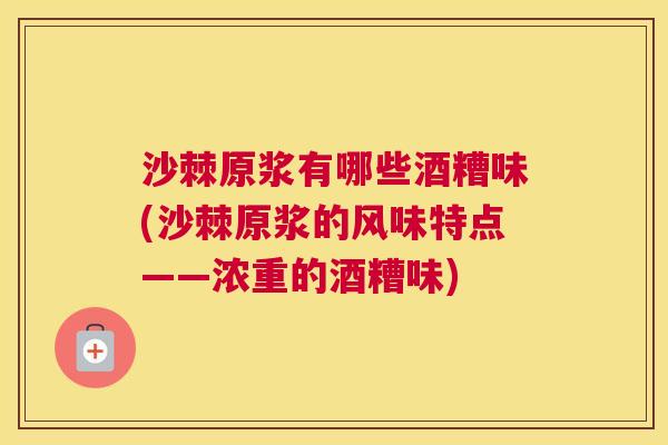 沙棘原浆有哪些酒糟味(沙棘原浆的风味特点——浓重的酒糟味)