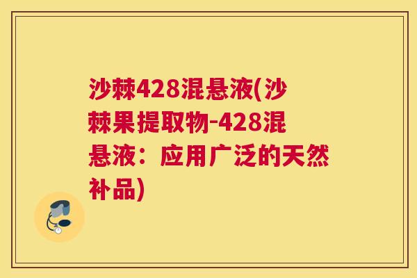 沙棘428混悬液(沙棘果提取物-428混悬液：应用广泛的天然补品)