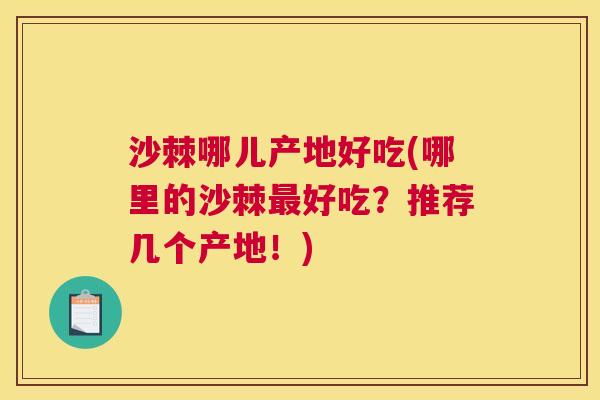 沙棘哪儿产地好吃(哪里的沙棘最好吃?推荐几个产地!)