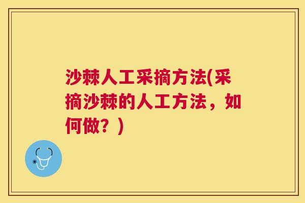 沙棘人工采摘方法(采摘沙棘的人工方法,如何做?) 沙棘人工采摘方法(采摘沙棘的人工方法,如何做?)