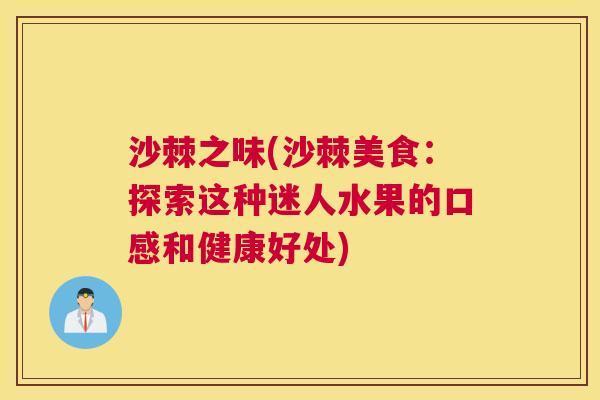 沙棘之味(沙棘美食：探索这种迷人水果的口感和健康好处)