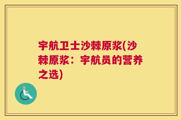 宇航卫士沙棘原浆(沙棘原浆：宇航员的营养之选)