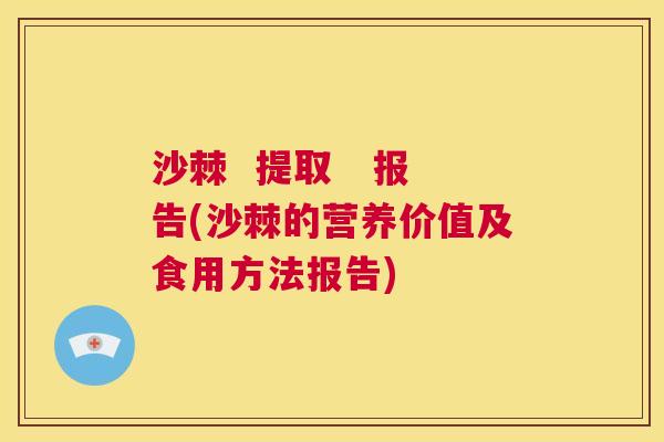 沙棘 提取 报告(沙棘的营养价值及食用方法报告) 沙棘 提取 报告(沙棘的营养价值及食用方法报告)