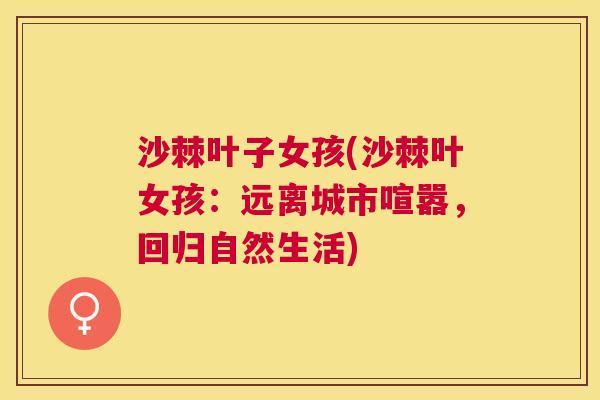 沙棘叶子女孩(沙棘叶女孩：远离城市喧嚣，回归自然生活)
